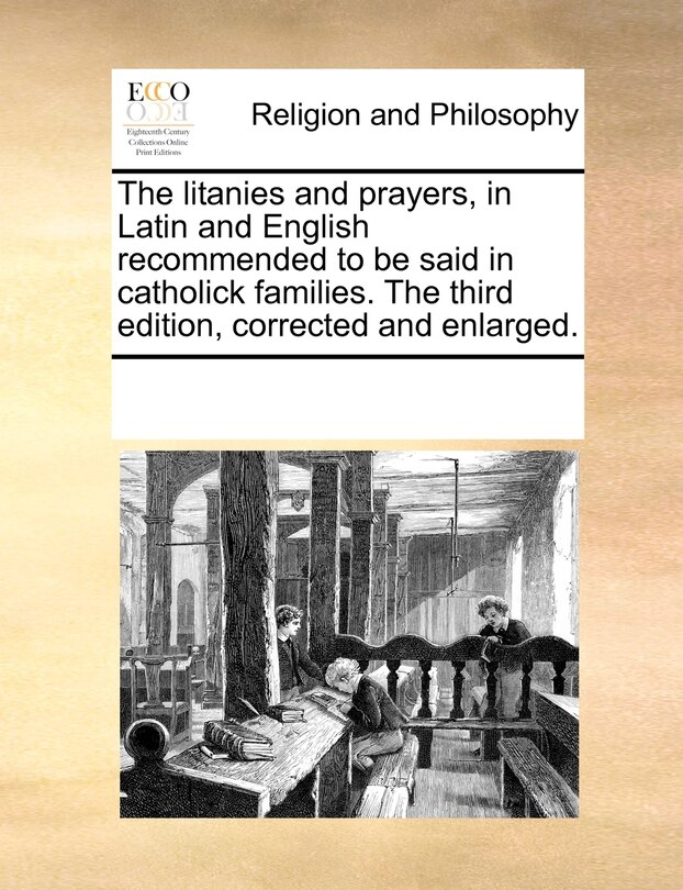 The Litanies And Prayers, In Latin And English Recommended To Be Said In Catholick Families. The Third Edition, Corrected And Enlarged.