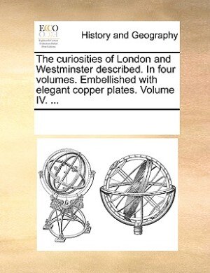 Front cover_The Curiosities Of London And Westminster Described. In Four Volumes. Embellished With Elegant Copper Plates. Volume Iv. ...