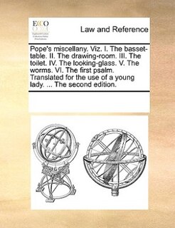 Pope's Miscellany. Viz. I. The Basset-table. Ii. The Drawing-room. Iii. The Toilet. Iv. The Looking-glass. V. The Worms. Vi. The First Psalm. Translated For The Use Of A Young Lady. ... The Second Edition.