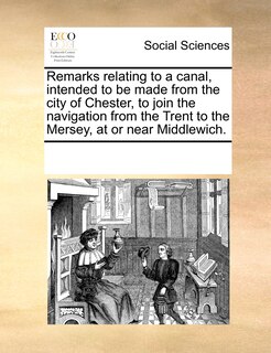Couverture_Remarks Relating To A Canal, Intended To Be Made From The City Of Chester, To Join The Navigation From The Trent To The Mersey, At Or Near Middlewich.