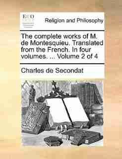 The complete works of M. de Montesquieu. Translated from the French. In four volumes. ... Volume 2 of 4 de Charles de Secondat