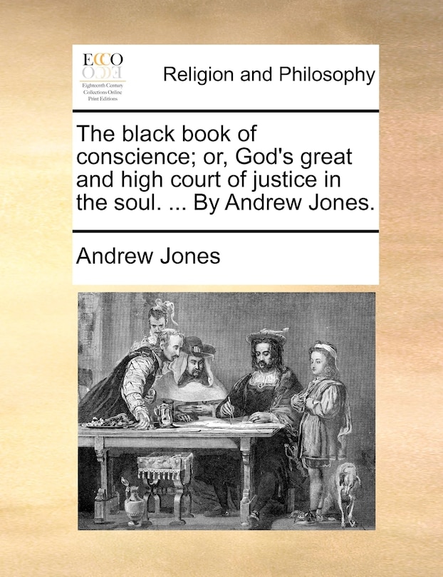 The Black Book Of Conscience; Or, God's Great And High Court Of Justice In The Soul. ... By Andrew Jones.