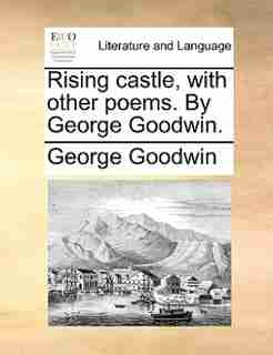 Rising castle, with other poems. By George Goodwin. by George Goodwin