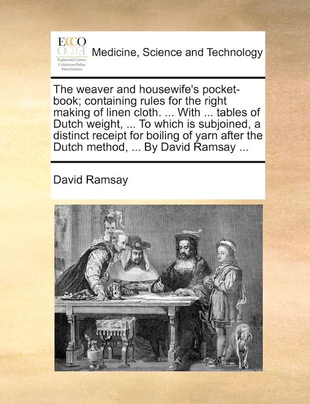 Couverture_The weaver and housewife's pocket-book; containing rules for the right making of linen cloth. ... With ... tables of Dutch weight, ... To which is subjoined, a distinct receipt for boiling of yarn after the Dutch method, ... By David Ramsay ...