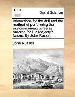 Couverture_Instructions for the drill and the method of performing the eighteen manoeuvres as ordered for His Majesty's forces. By John Russell. ...
