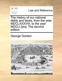 Couverture_The history of our national debts and taxes, from the year MDCLXXXVIII, to the year MDCLI [sic]. The second edition.