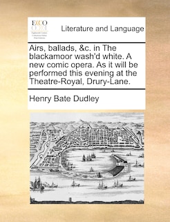 Front cover_Airs, Ballads, &c. In The Blackamoor Wash'd White. A New Comic Opera. As It Will Be Performed This Evening At The Theatre-royal, Drury-lane.