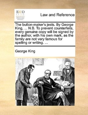 The button-maker's jests. By George King, ... N.B. To prevent counterfeits, every genuine copy will be signed by the author, with his own mark, as the family are not very famous for spelling or writing. ...