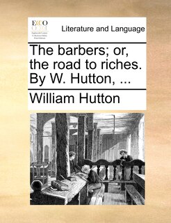 The barbers; or, the road to riches. By W. Hutton, ...