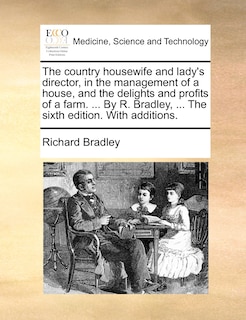 Couverture_The Country Housewife And Lady's Director, In The Management Of A House, And The Delights And Profits Of A Farm. ... By R. Bradley, ... The Sixth Edition. With Additions.