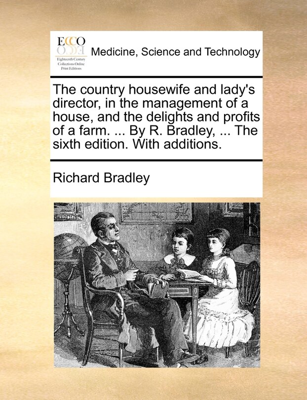 Couverture_The Country Housewife And Lady's Director, In The Management Of A House, And The Delights And Profits Of A Farm. ... By R. Bradley, ... The Sixth Edition. With Additions.