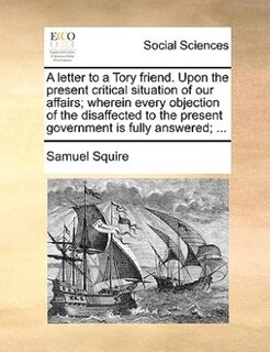 Front cover_A Letter To A Tory Friend. Upon The Present Critical Situation Of Our Affairs; Wherein Every Objection Of The Disaffected To The Present Government Is Fully Answered; ...