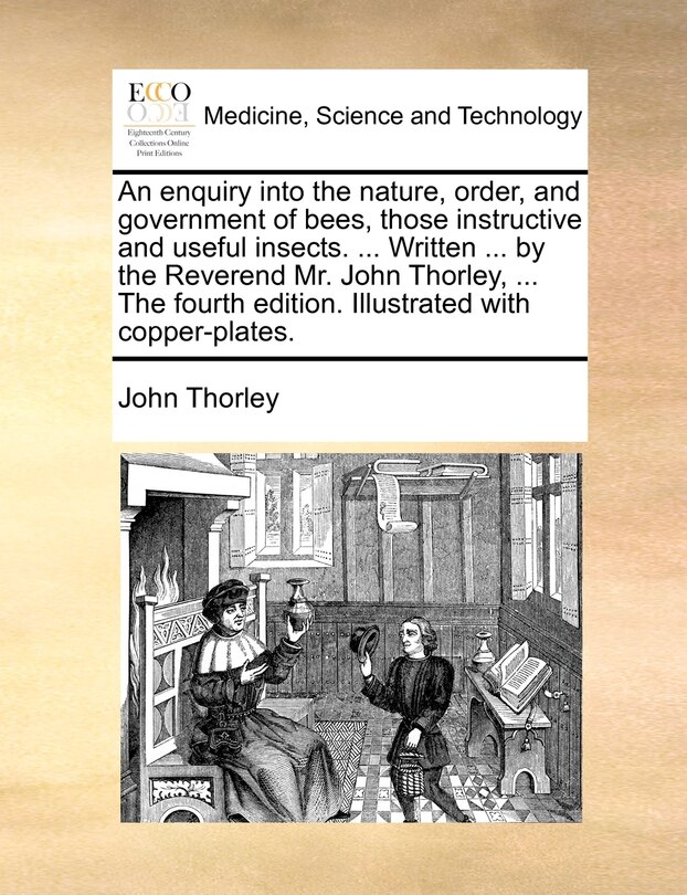 Couverture_An Enquiry Into The Nature, Order, And Government Of Bees, Those Instructive And Useful Insects. ... Written ... By The Reverend Mr. John Thorley, ... The Fourth Edition. Illustrated With Copper-plates.
