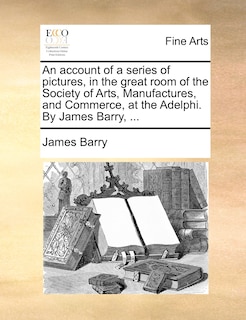 Front cover_An account of a series of pictures, in the great room of the Society of Arts, Manufactures, and Commerce, at the Adelphi. By James Barry, ...