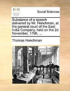 Front cover_Substance of a speech delivered by Mr. Henchman, at the general court of the East India Company, held on the 2d November, 1796, ...