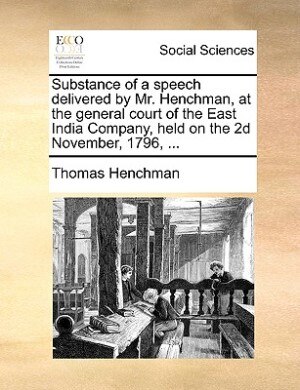 Front cover_Substance of a speech delivered by Mr. Henchman, at the general court of the East India Company, held on the 2d November, 1796, ...