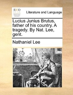 Front cover_Lucius Junius Brutus, father of his country. A tragedy. By Nat. Lee, gent.