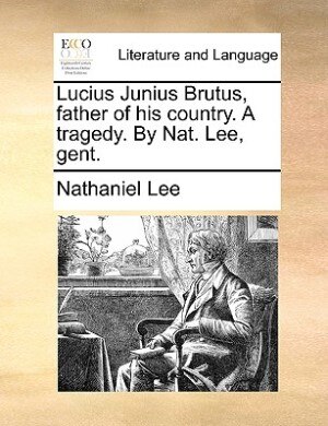 Front cover_Lucius Junius Brutus, father of his country. A tragedy. By Nat. Lee, gent.