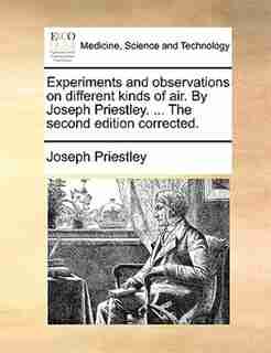 Experiments and observations on different kinds of air. By Joseph Priestley. ... The second edition corrected. by Joseph Priestley