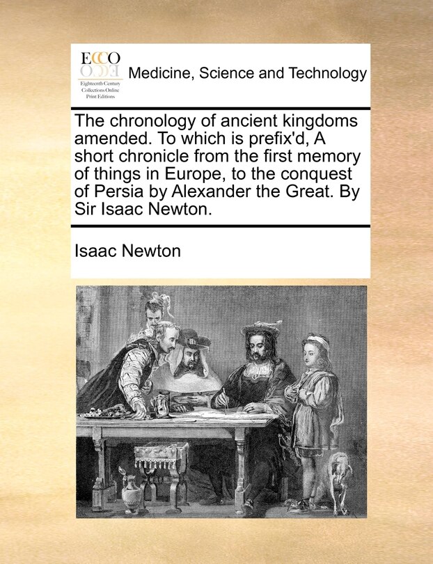Front cover_The chronology of ancient kingdoms amended. To which is prefix'd, A short chronicle from the first memory of things in Europe, to the conquest of Persia by Alexander the Great. By Sir Isaac Newton.
