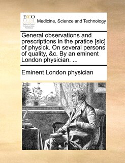 Front cover_General observations and prescriptions in the pratice [sic] of physick. On several persons of quality, &c. By an eminent London physician. ...
