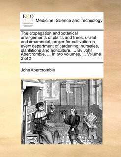 Couverture_The Propagation and Botanical Arrangements of Plants and Trees, Useful and Ornamental, Proper for Cultivation in Every Department of Gardening; Nurseries, Plantations and Agriculture. ... by John Abercrombie, ... in Two Volumes. ... Volume 2 of 2
