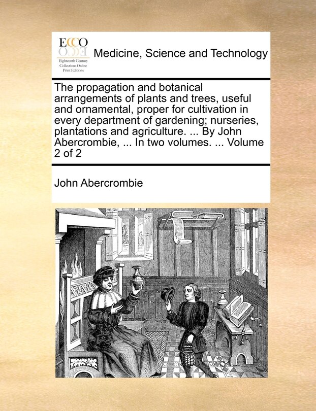 Couverture_The Propagation and Botanical Arrangements of Plants and Trees, Useful and Ornamental, Proper for Cultivation in Every Department of Gardening; Nurseries, Plantations and Agriculture. ... by John Abercrombie, ... in Two Volumes. ... Volume 2 of 2