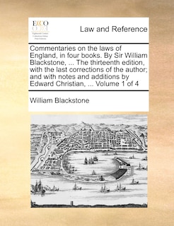 Front cover_Commentaries on the laws of England, in four books. By Sir William Blackstone, ... The thirteenth edition, with the last corrections of the author; and with notes and additions by Edward Christian, ... Volume 1 of 4