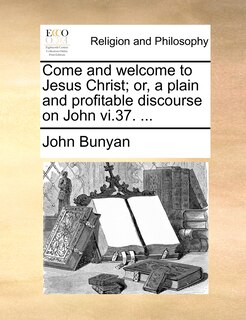 Front cover_Come and welcome to Jesus Christ; or, a plain and profitable discourse on John vi.37. ...