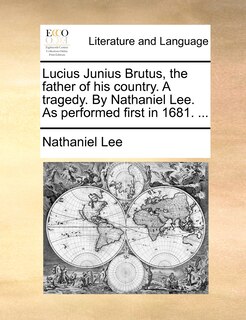 Couverture_Lucius Junius Brutus, the father of his country. A tragedy. By Nathaniel Lee. As performed first in 1681. ...