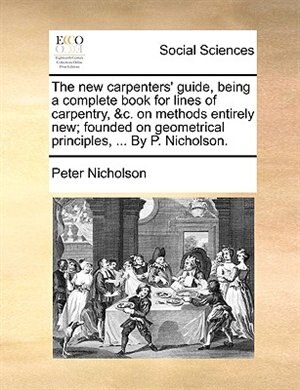 Front cover_The new carpenters' guide, being a complete book for lines of carpentry, &c. on methods entirely new; founded on geometrical principles, ... By P. Nicholson.