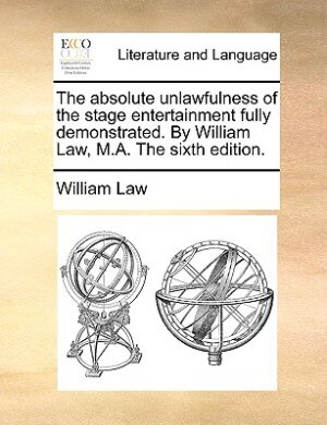 Couverture_The absolute unlawfulness of the stage entertainment fully demonstrated. By William Law, M.A. The sixth edition.