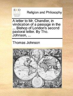 Front cover_A letter to Mr. Chandler, in vindication of a passage in the ... Bishop of London's second pastoral letter. By Tho. Johnson, ...