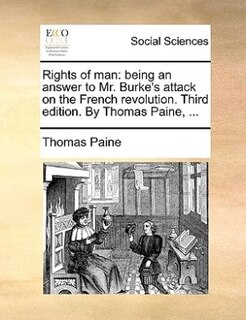 Rights of man: being an answer to Mr. Burke's attack on the French revolution. Third edition. By Thomas Paine, ...