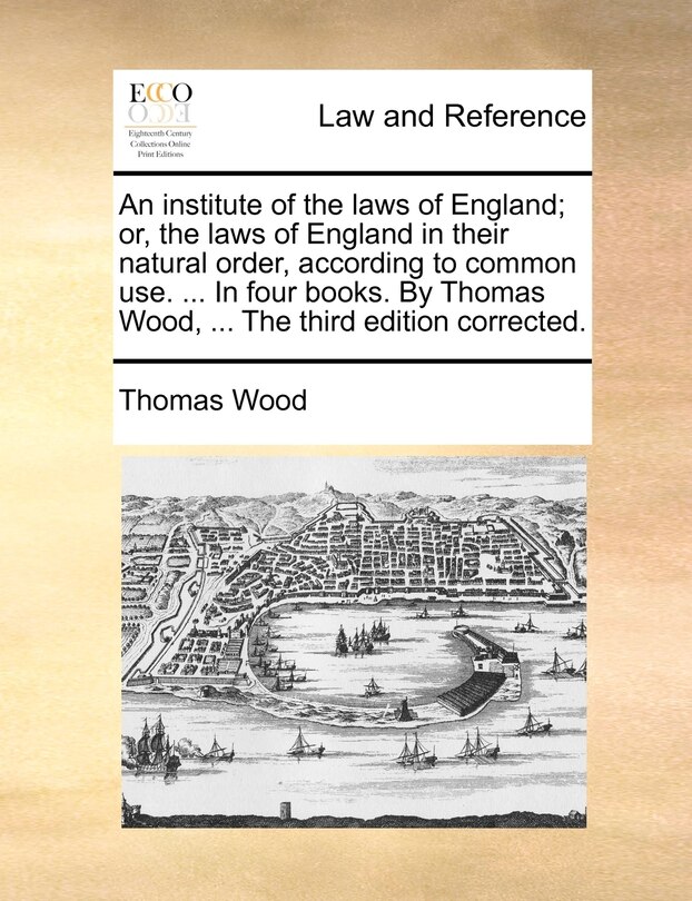 Couverture_An institute of the laws of England; or, the laws of England in their natural order, according to common use. ... In four books. By Thomas Wood, ... The third edition corrected.