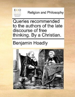 Queries recommended to the authors of the late discourse of free thinking. By a Christian.