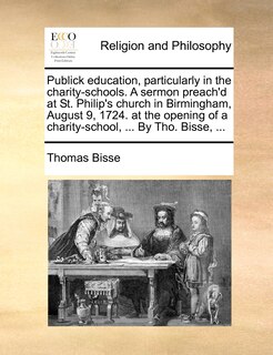 Front cover_Publick education, particularly in the charity-schools. A sermon preach'd at St. Philip's church in Birmingham, August 9, 1724. at the opening of a charity-school, ... By Tho. Bisse, ...