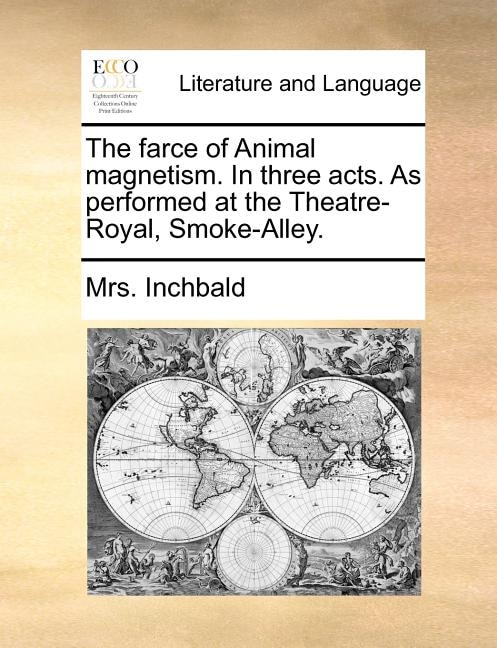 Front cover_The farce of Animal magnetism. In three acts. As performed at the Theatre-Royal, Smoke-Alley.