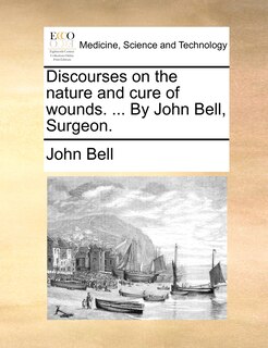 Couverture_Discourses on the nature and cure of wounds. ... By John Bell, Surgeon.