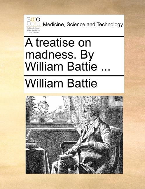 A treatise on madness. By William Battie ...