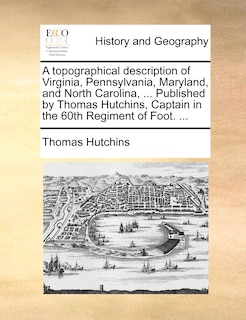 Front cover_A topographical description of Virginia, Pennsylvania, Maryland, and North Carolina, ... Published by Thomas Hutchins, Captain in the 60th Regiment of Foot. ...