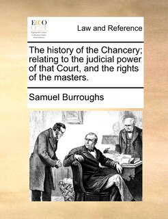 Front cover_The history of the Chancery; relating to the judicial power of that Court, and the rights of the masters.