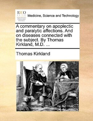 Couverture_A commentary on apoplectic and paralytic affections. And on diseases connected with the subject. By Thomas Kirkland, M.D. ...