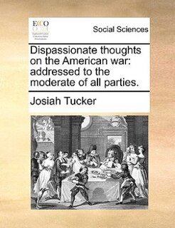 Dispassionate thoughts on the American war: addressed to the moderate of all parties.