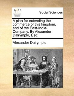 Front cover_A plan for extending the commerce of this kingdom, and of the East-India-Company. By Alexander Dalrymple, Esq;