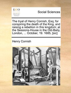 Front cover_The tryal of Henry Cornish, Esq; for conspiring the death of the King, and raising a rebellion in this kingdom; at the Sessions-House in the Old-Baily, London, ... October, 19. 1685, [sic]