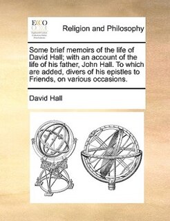 Front cover_Some brief memoirs of the life of David Hall; with an account of the life of his father, John Hall. To which are added, divers of his epistles to Friends, on various occasions.