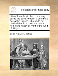 Front cover_Life of Armelle Nicolas, commonly called the good Armelle; a poor maid servant in France, who could not read a letter in a book, and yet a noble and happy servant of the King of Kings.