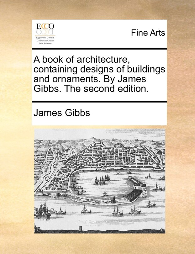 Front cover_A book of architecture, containing designs of buildings and ornaments. By James Gibbs. The second edition.