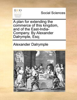 Front cover_A plan for extending the commerce of this kingdom, and of the East-India-Company. By Alexander Dalrymple, Esq;